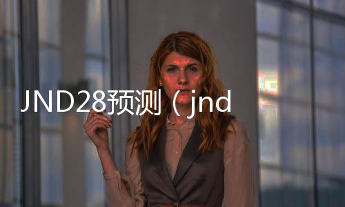 JND28预测（jnd28预测分析） 